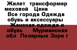 Жилет- трансформер меховой › Цена ­ 15 900 - Все города Одежда, обувь и аксессуары » Женская одежда и обувь   . Мурманская обл.,Полярные Зори г.